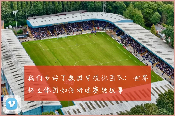 我们专访了数据可视化团队：世界杯立体图如何讲述赛场故事