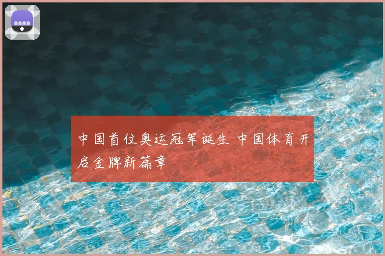 中国首位奥运冠军诞生 中国体育开启金牌新篇章