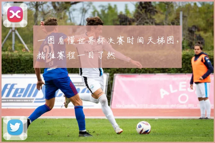 一图看懂世界杯决赛时间天梯图，精准赛程一目了然