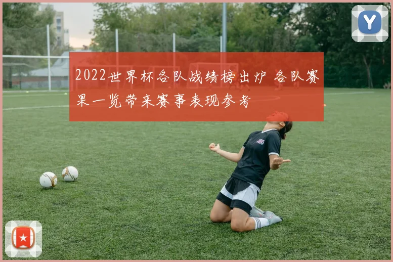 2022世界杯各队战绩榜出炉 各队赛果一览带来赛事表现参考