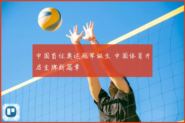 中国首位奥运冠军诞生 中国体育开启金牌新篇章