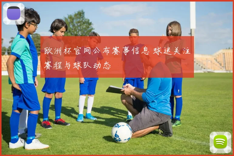 欧洲杯官网公布赛事信息 球迷关注赛程与球队动态