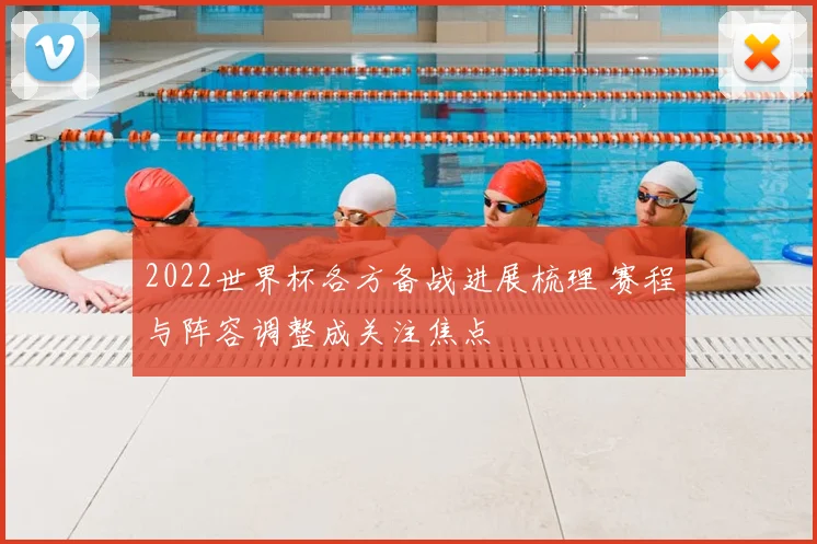 2022世界杯各方备战进展梳理 赛程与阵容调整成关注焦点