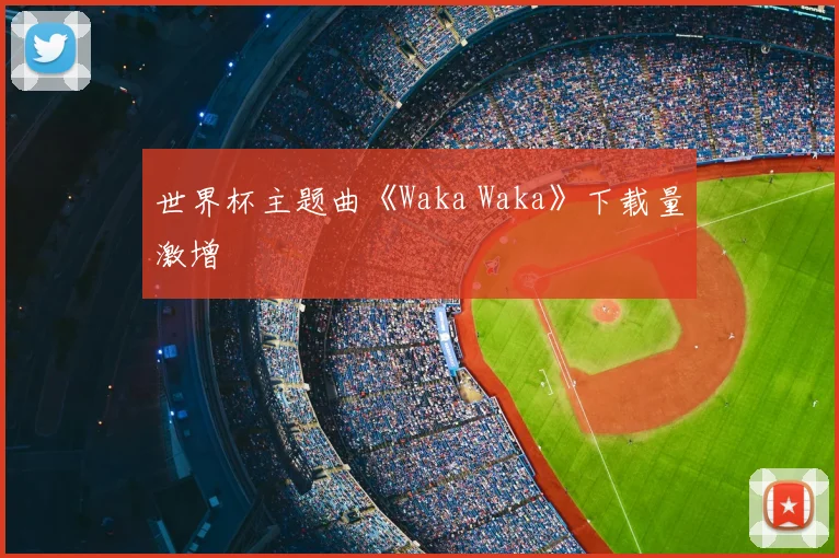 世界杯主题曲《Waka Waka》下载量激增