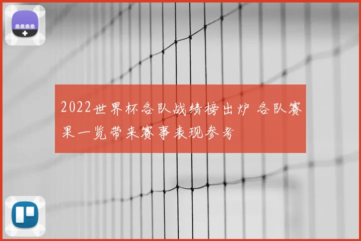 2022世界杯各队战绩榜出炉 各队赛果一览带来赛事表现参考