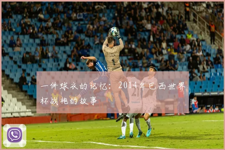 一件球衣的记忆:2014年巴西世界杯战袍的故事