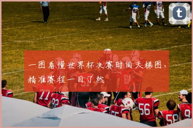 一图看懂世界杯决赛时间天梯图，精准赛程一目了然