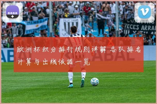欧洲杯积分排行规则详解 各队排名计算与出线依据一览