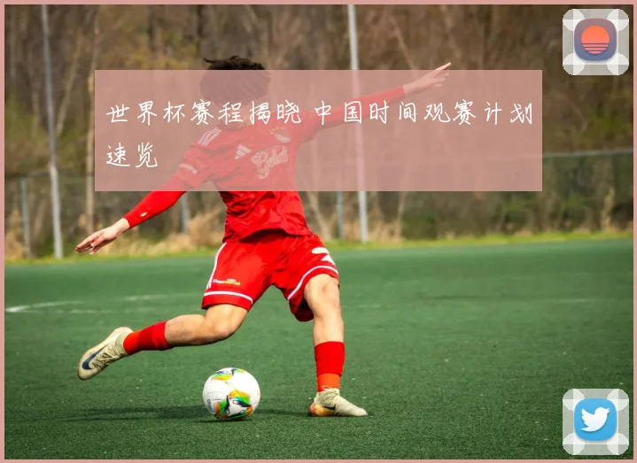 世界杯赛程揭晓 中国时间观赛计划速览