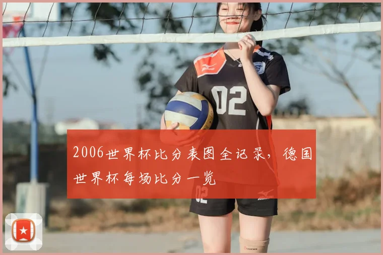 2006世界杯比分表图全记录，德国世界杯每场比分一览