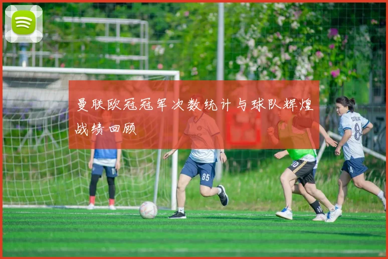 曼联欧冠冠军次数统计与球队辉煌战绩回顾