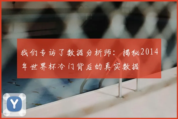 我们专访了数据分析师:揭秘2014年世界杯冷门背后的真实数据