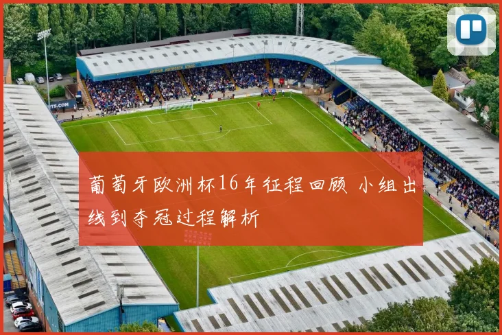 葡萄牙欧洲杯16年征程回顾 小组出线到夺冠过程解析