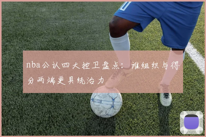 nba公认四大控卫盘点：谁组织与得分两端更具统治力
