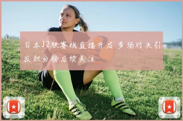 日本J2联赛线直播开启 多场对决引发积分榜后续关注