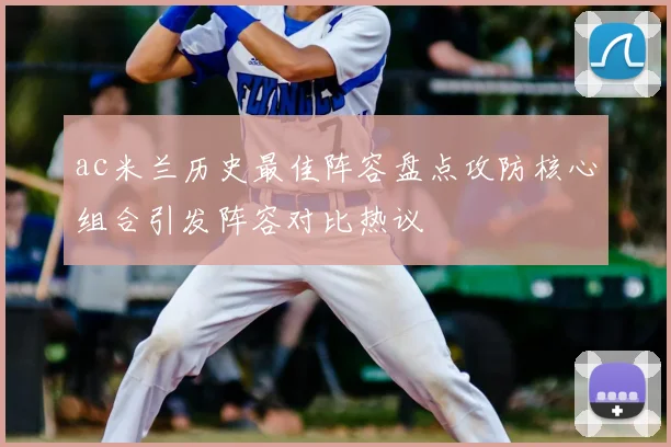 ac米兰历史最佳阵容盘点攻防核心组合引发阵容对比热议