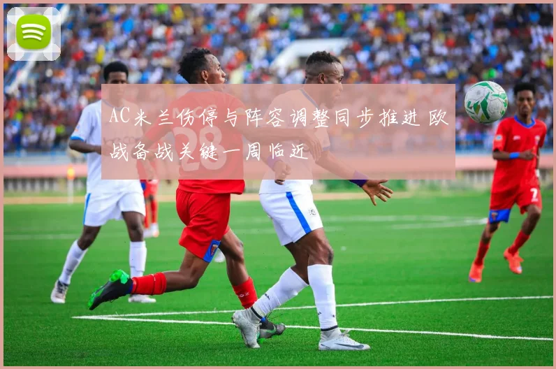 AC米兰伤停与阵容调整同步推进 欧战备战关键一周临近