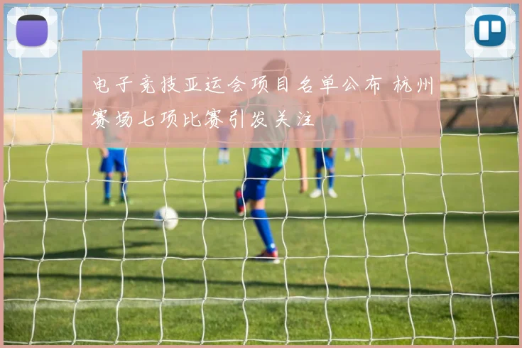 电子竞技亚运会项目名单公布 杭州赛场七项比赛引发关注