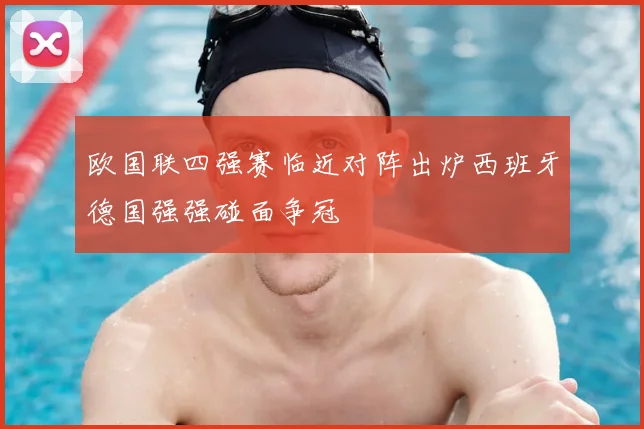 欧国联四强赛临近对阵出炉西班牙德国强强碰面争冠