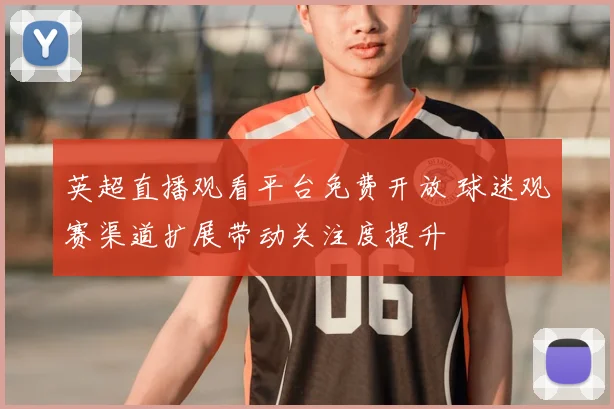 英超直播观看平台免费开放 球迷观赛渠道扩展带动关注度提升