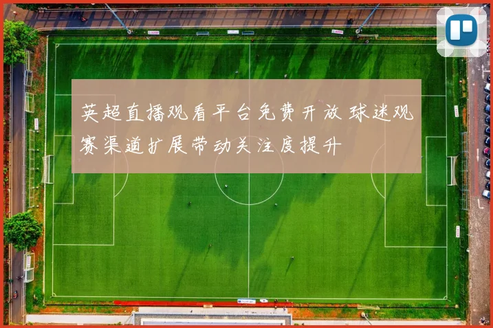 英超直播观看平台免费开放 球迷观赛渠道扩展带动关注度提升