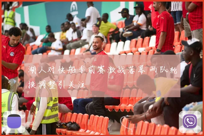 湖人对快船季前赛激战落幕 两队轮换调整引关注