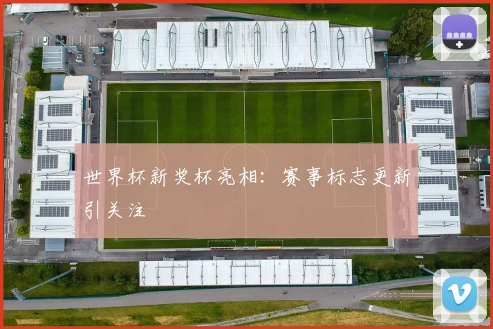 世界杯新奖杯亮相：赛事标志更新引关注