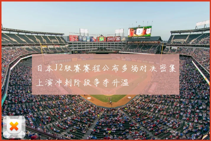 日本J2联赛赛程公布多场对决密集上演冲刺阶段争夺升温