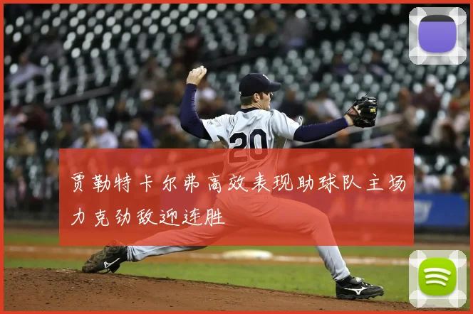 贾勒特卡尔弗高效表现助球队主场力克劲敌迎连胜