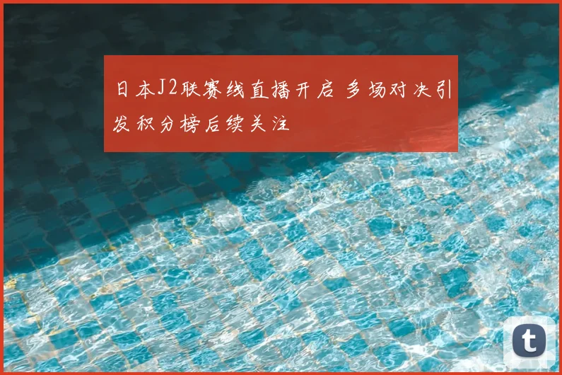 日本J2联赛线直播开启 多场对决引发积分榜后续关注