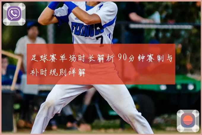 足球赛单场时长解析 90分钟赛制与补时规则详解