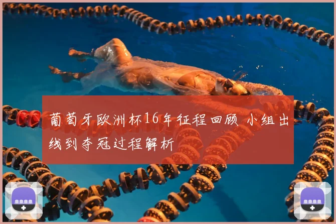 葡萄牙欧洲杯16年征程回顾 小组出线到夺冠过程解析