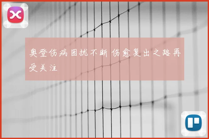 奥登伤病困扰不断 伤愈复出之路再受关注