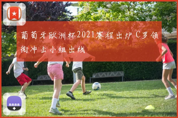 葡萄牙欧洲杯2021赛程出炉 C罗领衔冲击小组出线