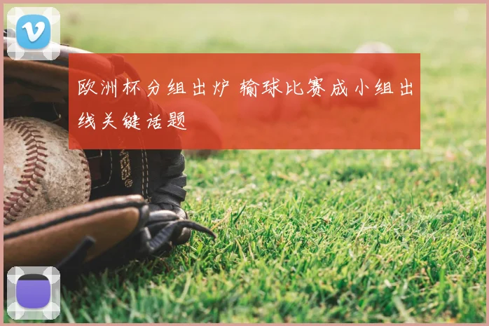 欧洲杯分组出炉 输球比赛成小组出线关键话题