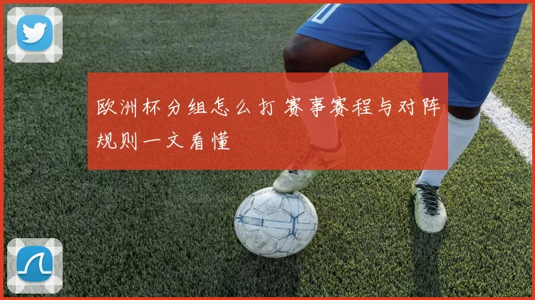 欧洲杯分组怎么打 赛事赛程与对阵规则一文看懂