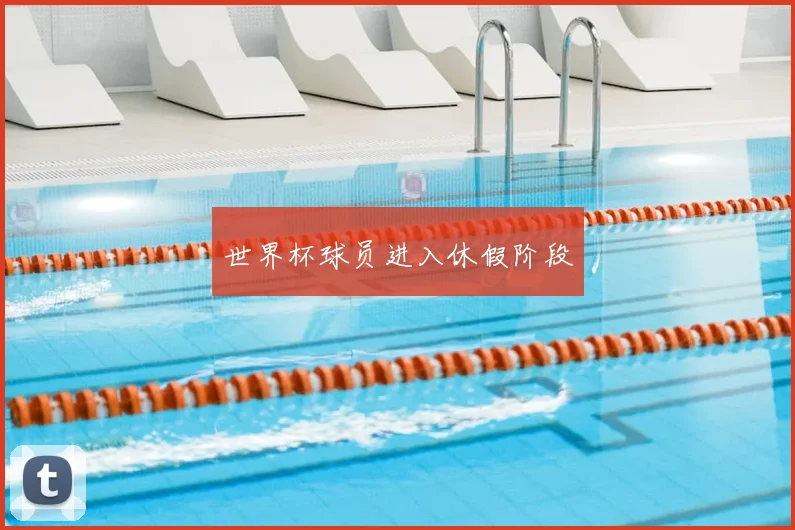 世界杯球员进入休假阶段