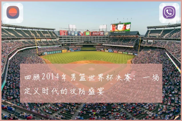 回顾2014年男篮世界杯决赛：一场定义时代的攻防盛宴