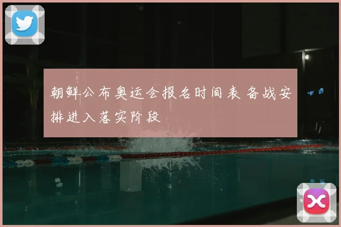 朝鲜公布奥运会报名时间表 备战安排进入落实阶段