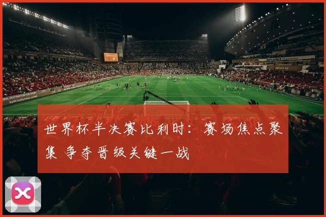 世界杯半决赛比利时：赛场焦点聚集 争夺晋级关键一战