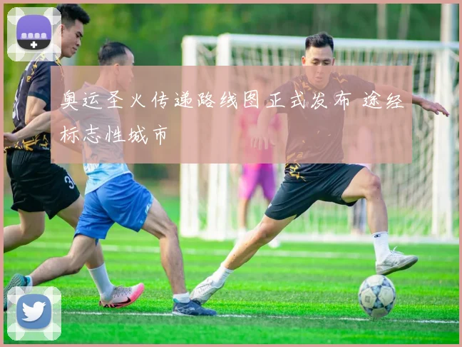 奥运圣火传递路线图正式发布 途经标志性城市