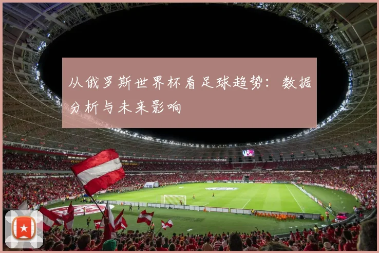 从俄罗斯世界杯看足球趋势：数据分析与未来影响