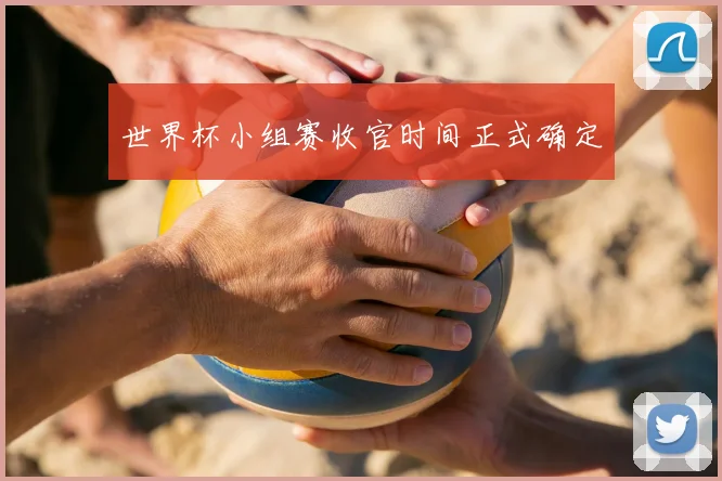 世界杯小组赛收官时间正式确定