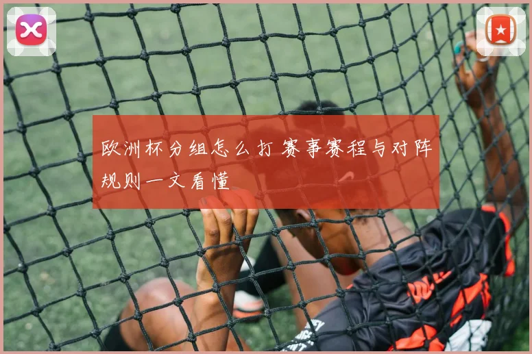 欧洲杯分组怎么打 赛事赛程与对阵规则一文看懂
