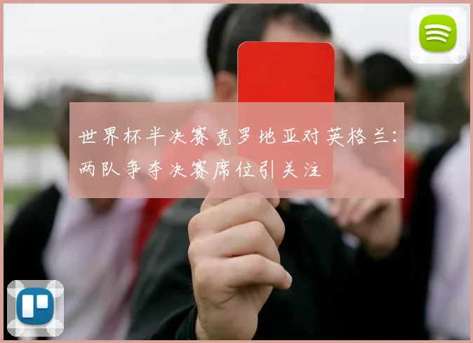 世界杯半决赛克罗地亚对英格兰：两队争夺决赛席位引关注