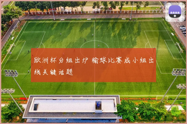 欧洲杯分组出炉 输球比赛成小组出线关键话题