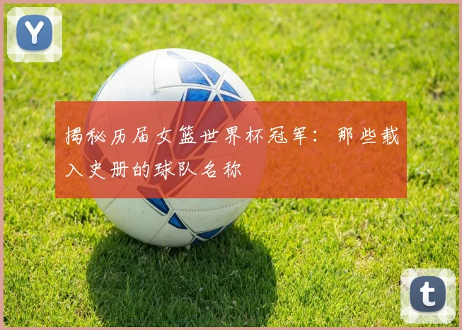 揭秘历届女篮世界杯冠军：那些载入史册的球队名称