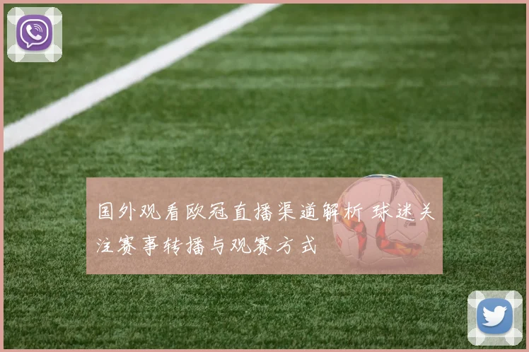 国外观看欧冠直播渠道解析 球迷关注赛事转播与观赛方式