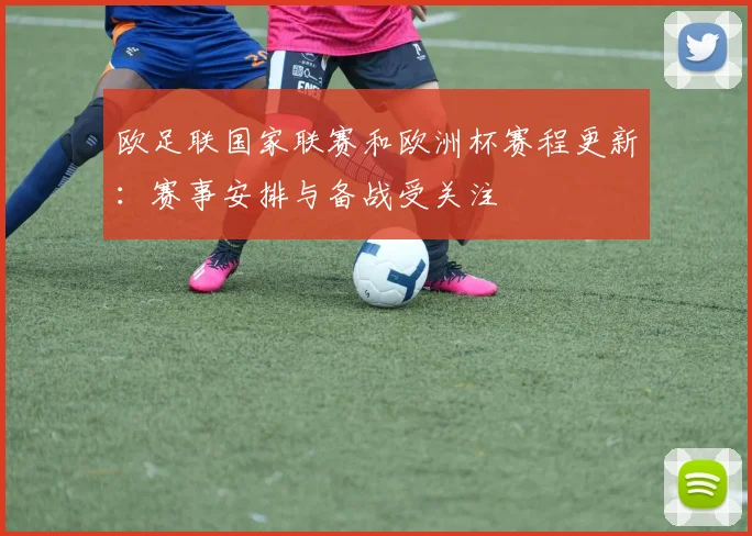 欧足联国家联赛和欧洲杯赛程更新：赛事安排与备战受关注