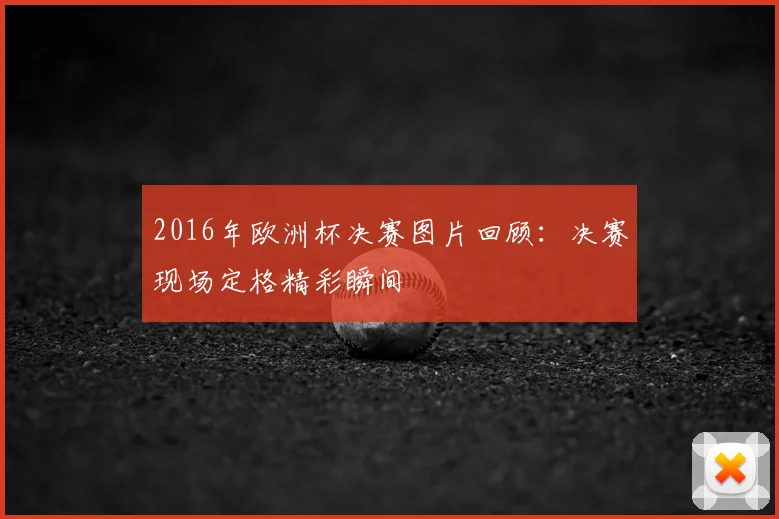 2016年欧洲杯决赛图片回顾：决赛现场定格精彩瞬间